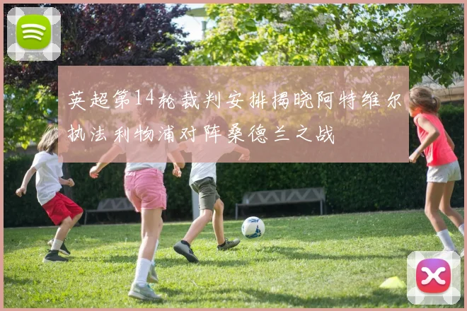 英超第14轮裁判安排揭晓阿特维尔执法利物浦对阵桑德兰之战