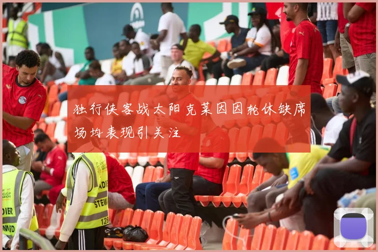 独行侠客战太阳克莱因因轮休缺席场均表现引关注