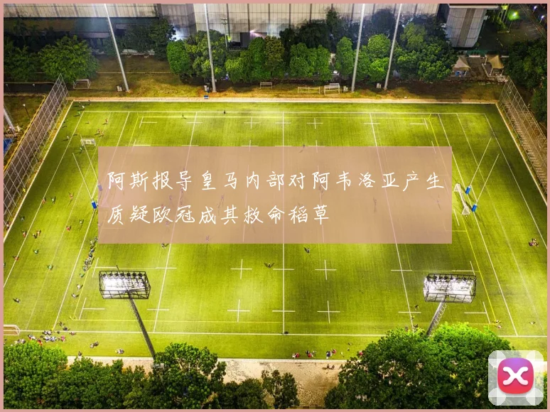 阿斯报导皇马内部对阿韦洛亚产生质疑欧冠成其救命稻草