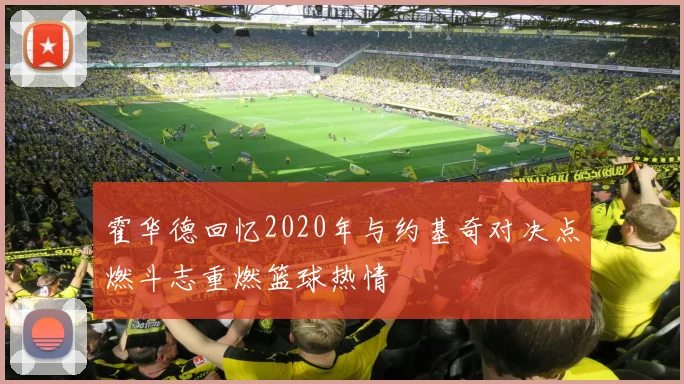 霍华德回忆2020年与约基奇对决点燃斗志重燃篮球热情