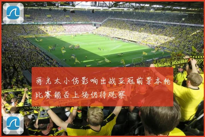蒋光太小伤影响出战亚冠前景本轮比赛能否上场仍待观察