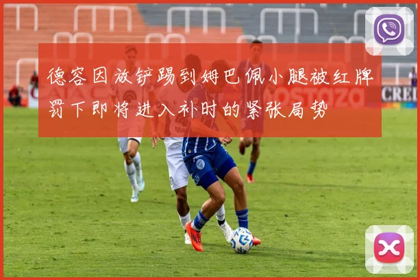 德容因放铲踢到姆巴佩小腿被红牌罚下即将进入补时的紧张局势