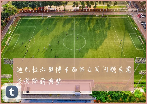 迪巴拉加盟博卡面临合同问题或需接受降薪调整