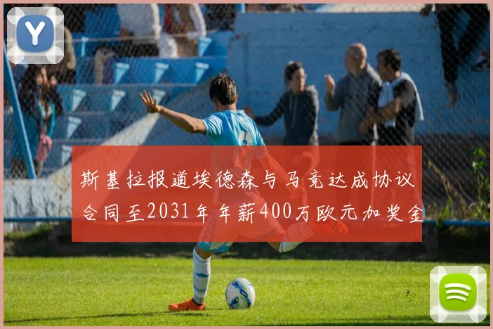 斯基拉报道埃德森与马竞达成协议合同至2031年年薪400万欧元加奖金