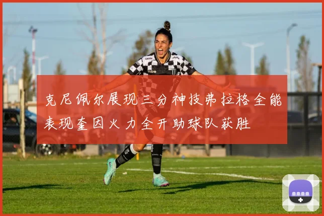 克尼佩尔展现三分神技弗拉格全能表现奎因火力全开助球队获胜