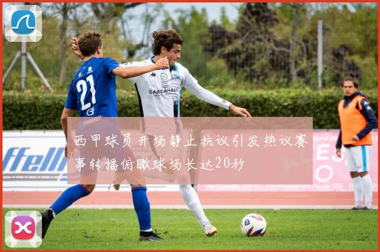 西甲球员开场静止抗议引发热议赛事转播俯瞰球场长达20秒