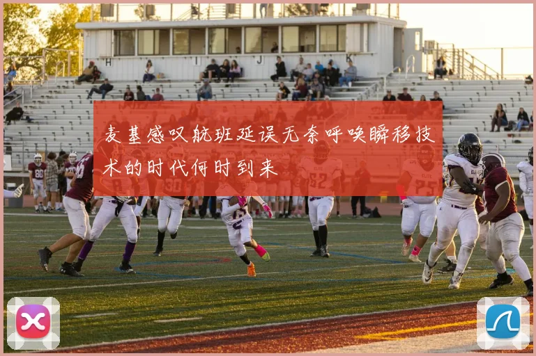 麦基感叹航班延误无奈呼唤瞬移技术的时代何时到来
